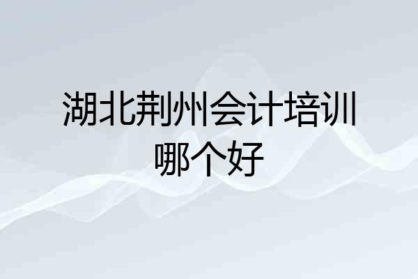 湖北荆州会计培训哪个好