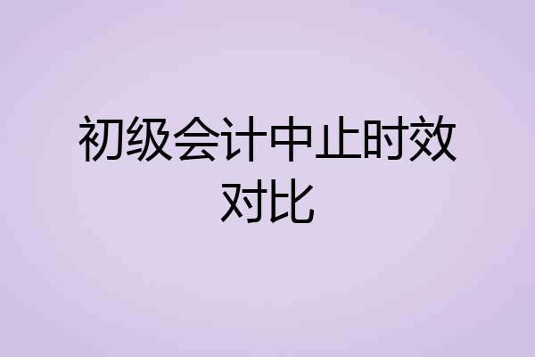 初级会计中止时效对比
