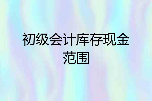 初级会计库存现金范围