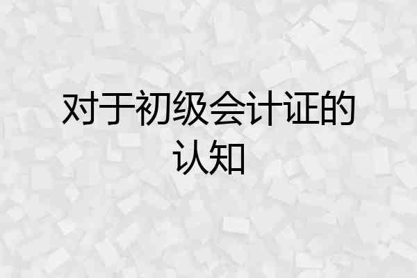 对于初级会计证的认知