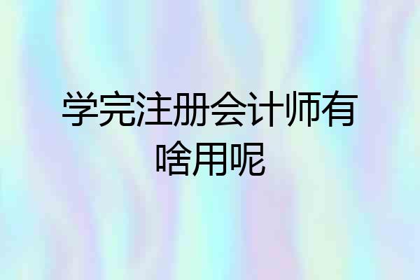 学完注册会计师有啥用呢