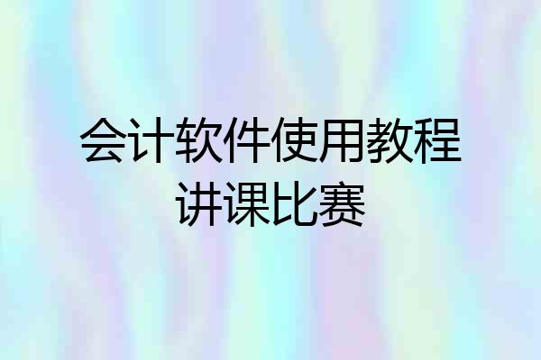 会计软件使用教程讲课比赛