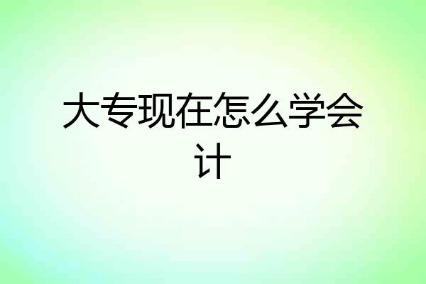 大专现在怎么学会计
