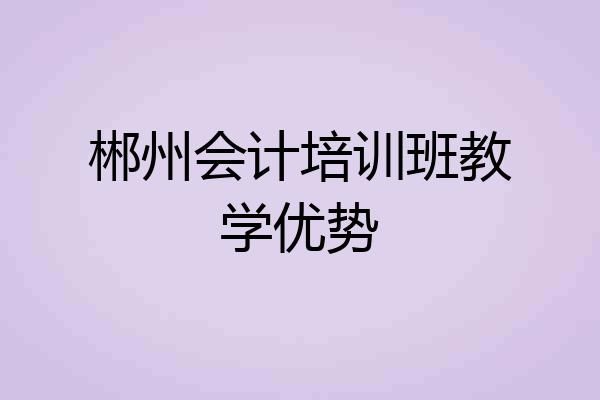 郴州会计培训班教学优势