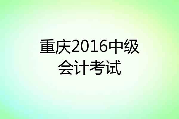 重庆2016中级会计考试