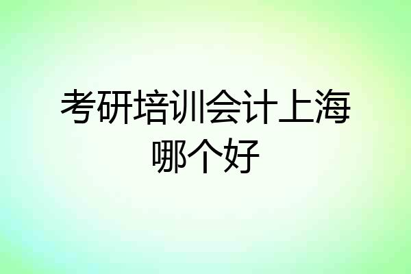 考研培训会计上海哪个好