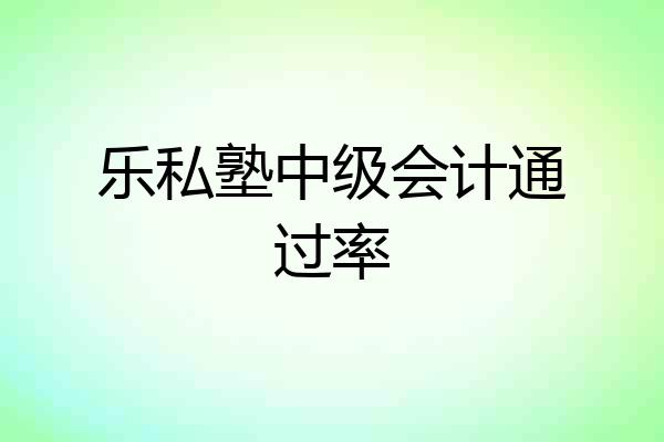 乐私塾中级会计通过率