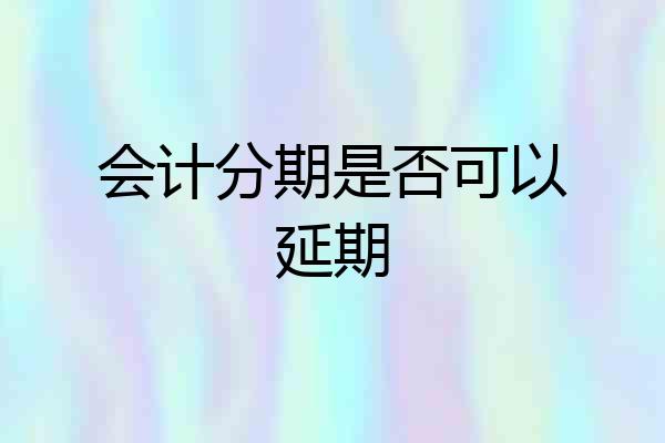 会计分期是否可以延期