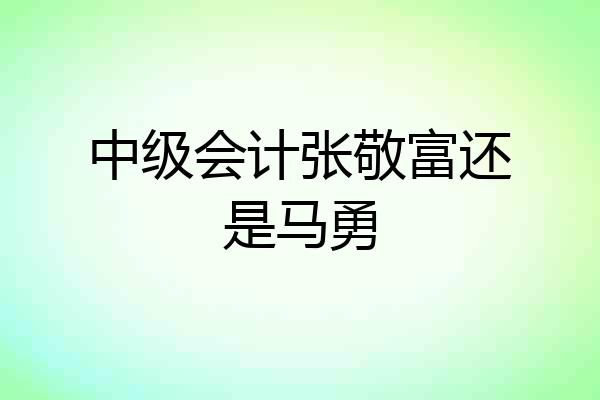 中级会计张敬富还是马勇