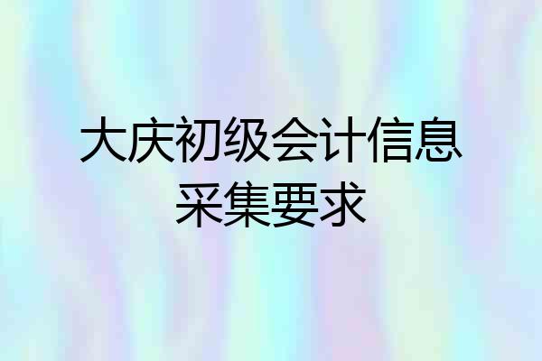 大庆初级会计信息采集要求