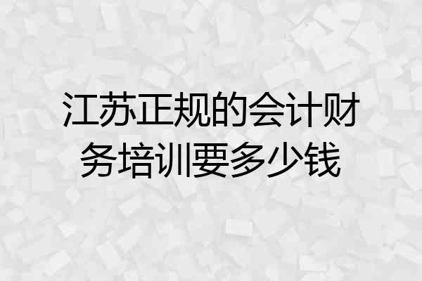 江苏正规的会计财务培训要多少钱