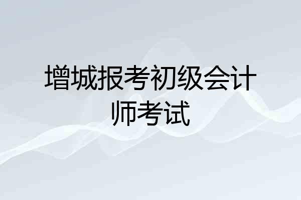 增城报考初级会计师考试