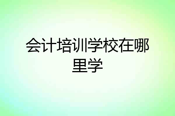 会计培训学校在哪里学
