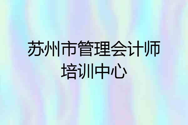 苏州市管理会计师培训中心