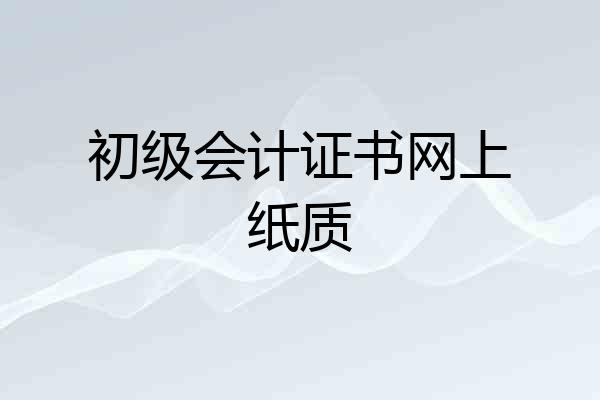 初级会计证书网上纸质
