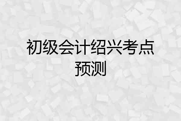 初级会计绍兴考点预测