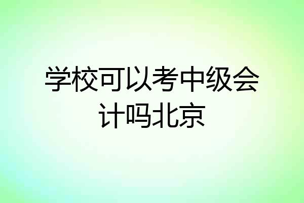 学校可以考中级会计吗北京
