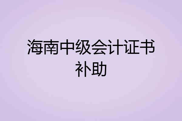 海南中级会计证书补助