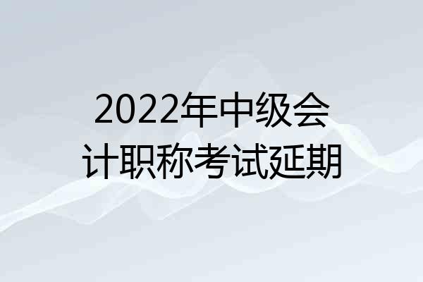 2022年中级会计职称考试延期