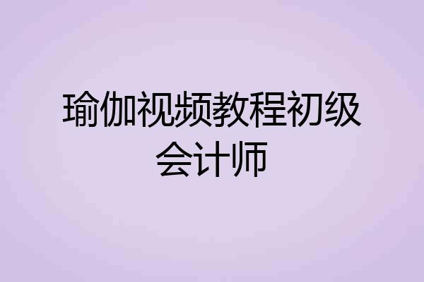 瑜伽视频教程初级会计师