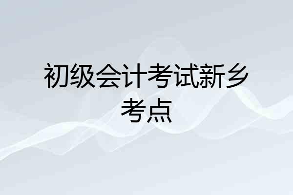 初级会计考试新乡考点