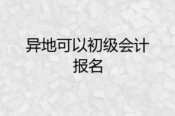 异地可以初级会计报名