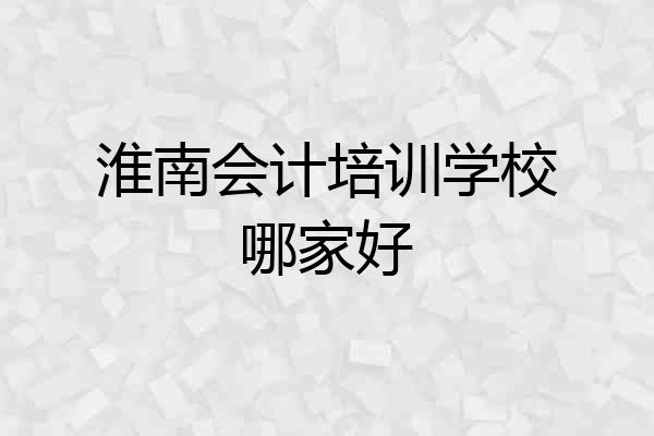 淮南会计培训学校哪家好