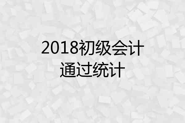 2018初级会计通过统计
