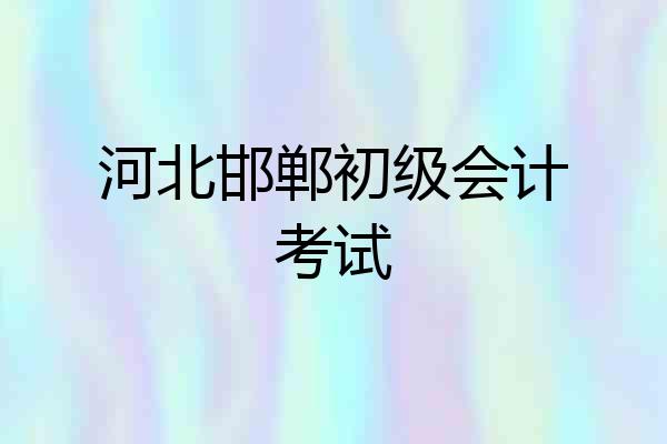 河北邯郸初级会计考试