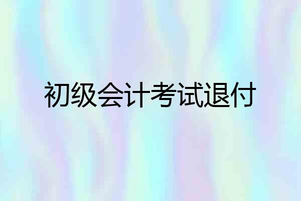 初级会计考试退付