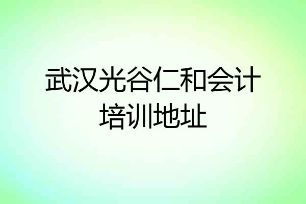武汉光谷仁和会计培训地址