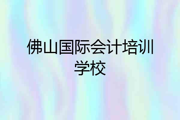 佛山国际会计培训学校