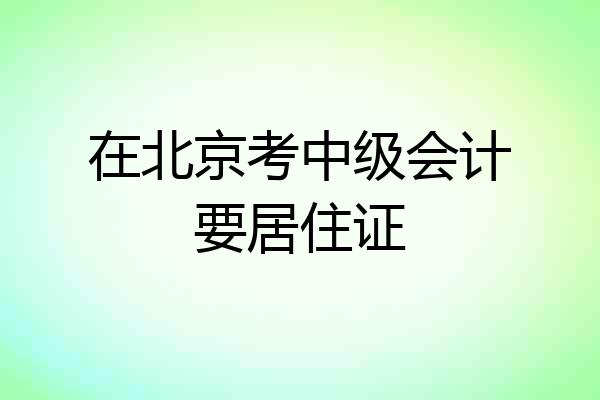 在北京考中级会计要居住证
