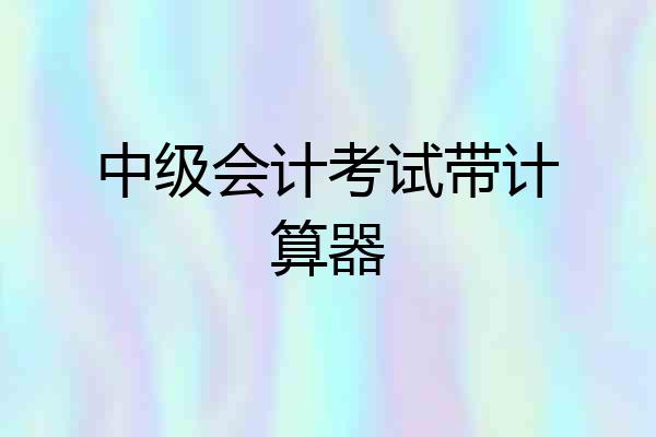 中级会计考试带计算器
