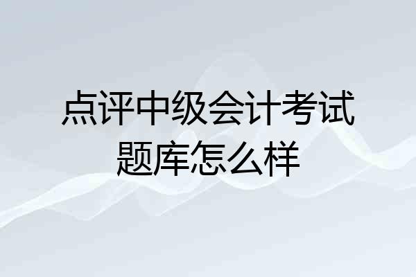 点评中级会计考试题库怎么样