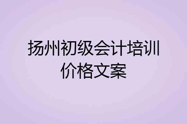 扬州初级会计培训价格文案