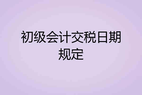 初级会计交税日期规定