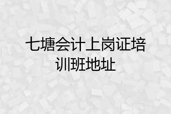 七塘会计上岗证培训班地址