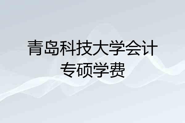 青岛科技大学会计专硕学费