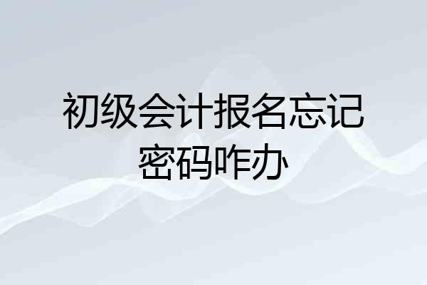 初级会计报名忘记密码咋办