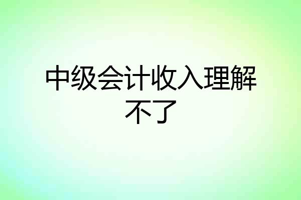 中级会计收入理解不了