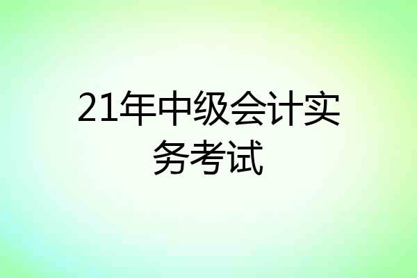 21年中级会计实务考试