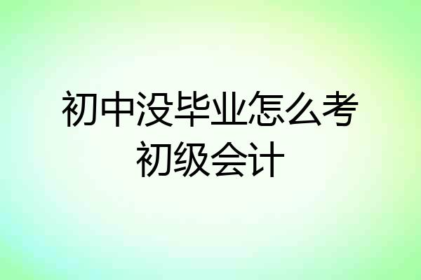 初中没毕业怎么考初级会计