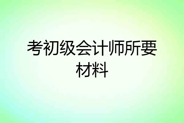 考初级会计师所要材料