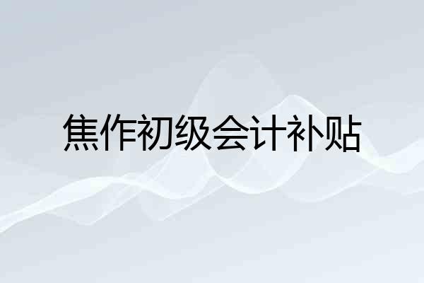 焦作初级会计补贴