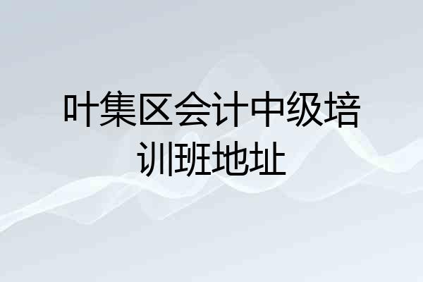 叶集区会计中级培训班地址