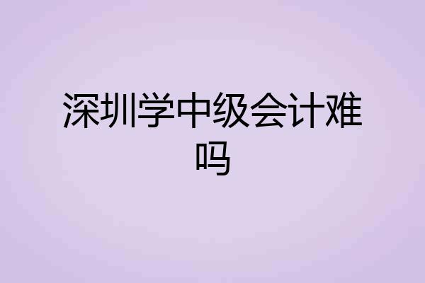 深圳学中级会计难吗