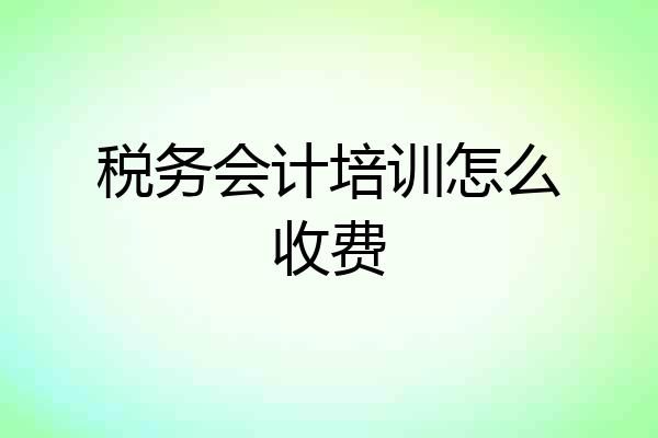 税务会计培训怎么收费