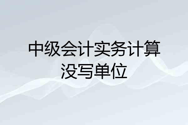中级会计实务计算没写单位
