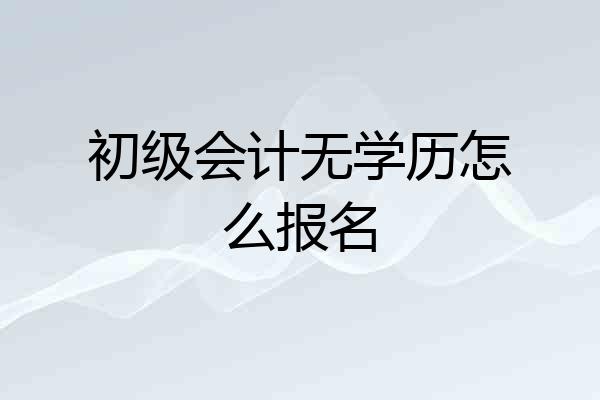 初级会计无学历怎么报名